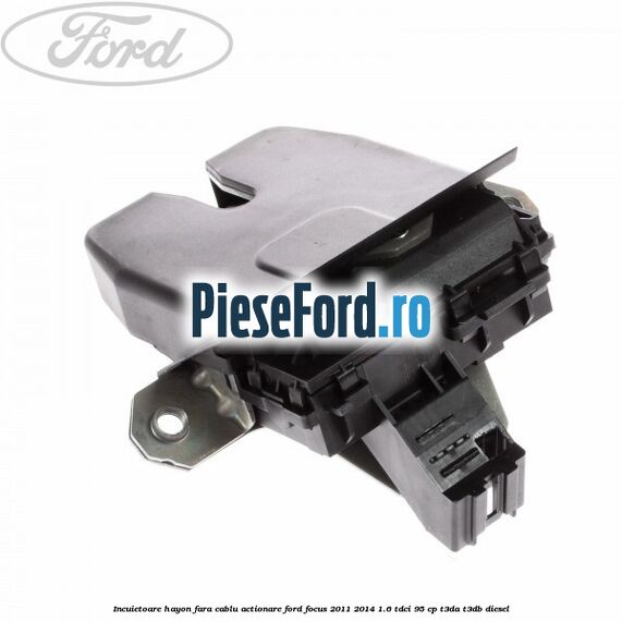 Incuietoare hayon fara cablu actionare Ford Focus 2011-2014 1.6 TDCi 95 cp T3DA, T3DB diesel
