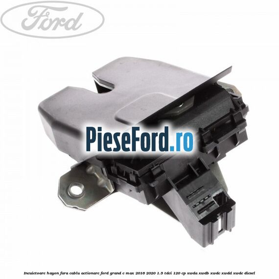 Incuietoare hayon fara cablu actionare Ford Grand C-Max 2016-2020 1.5 TDCi 120 cp XWDA, XWDB, XWDC, XWDD, XWDE diesel