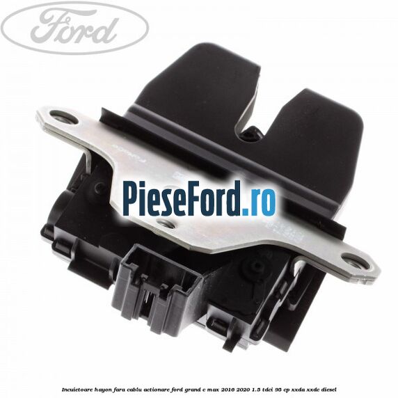 Incuietoare hayon fara cablu actionare Ford Grand C-Max 2016-2020 1.5 TDCi 95 cp XXDA, XXDC diesel
