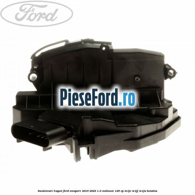 Incuietoare hayon Ford EcoSport 2019-2023 1.0 EcoBoost 125 cp M1JC, M1JJ, M1JU benzina