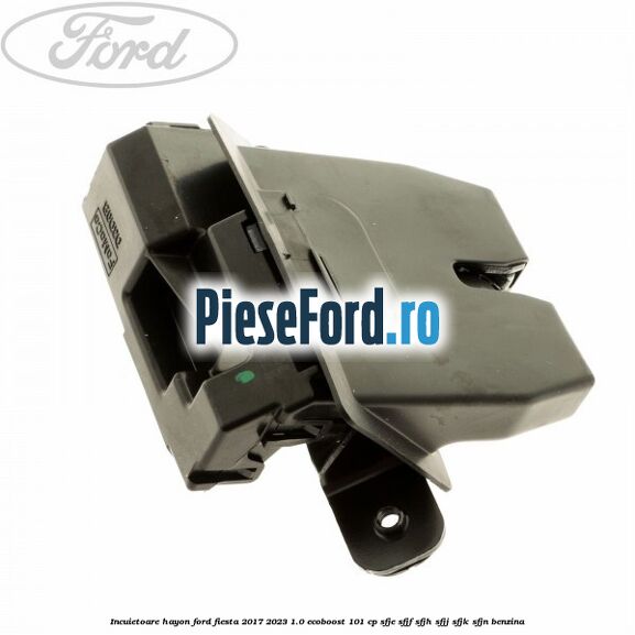 Incuietoare hayon Ford Fiesta 2017-2023 1.0 EcoBoost 101 cp Incuietoare hayon Ford Fiesta 2017-2023 1.0 EcoBoost 101 cp SFJE, SFJF, SFJH, SFJJ, SFJK, SFJN benzina