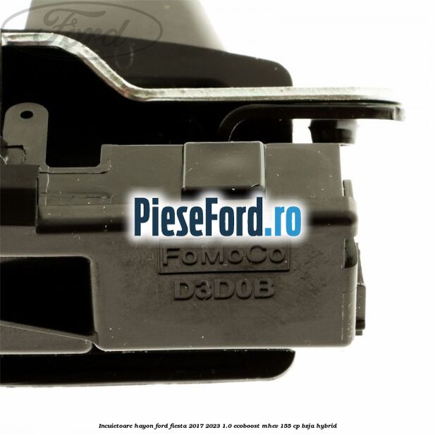 Incuietoare hayon Ford Fiesta 2017-2023 1.0 EcoBoost mHEV 155 cp BZJA Hybrid