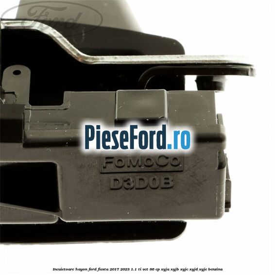 Incuietoare hayon Ford Fiesta 2017-2023 1.1 Ti-VCT 86 cp XYJA, XYJB, XYJC, XYJD, XYJE benzina