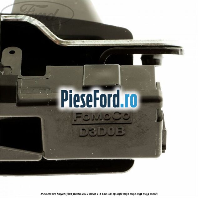 Incuietoare hayon Ford Fiesta 2017-2023 1.5 TDCi 85 cp XUJC, XUJD, XUJE, XUJF, XUJG diesel