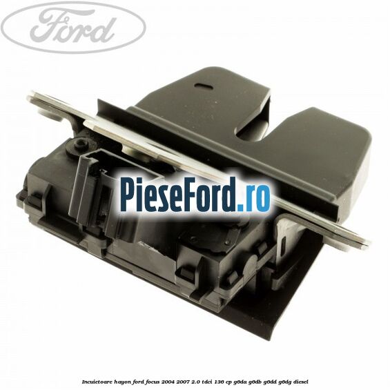 Incuietoare hayon Ford Focus 2004-2007 2.0 TDCi 136 cp G6DA, G6DB, G6DD, G6DG diesel