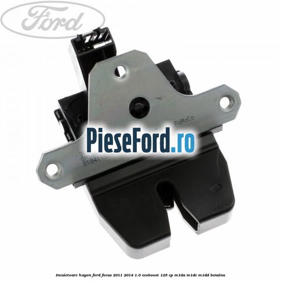 Incuietoare hayon Ford Focus 2011-2014 1.0 EcoBoost 125 cp Incuietoare hayon Ford Focus 2011-2014 1.0 EcoBoost 125 cp M1DA, M1DC, M1DD benzina