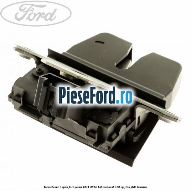 Incuietoare hayon Ford Focus 2011-2014 1.6 EcoBoost 182 cp JTDA, JTDB benzina