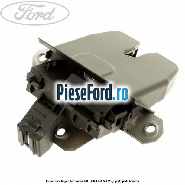 Incuietoare hayon Ford Focus 2011-2014 1.6 Ti 125 cp Incuietoare hayon Ford Focus 2011-2014 1.6 Ti 125 cp PNDA, PNDD benzina