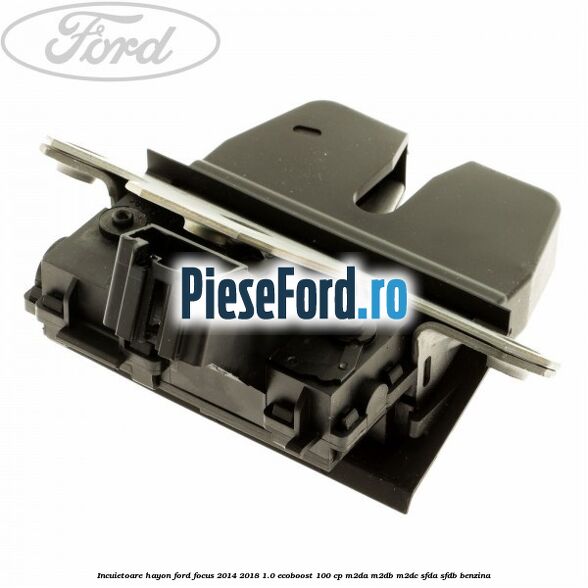 Incuietoare hayon Ford Focus 2014-2018 1.0 EcoBoost 100 cp M2DA, M2DB, M2DC, SFDA, SFDB benzina
