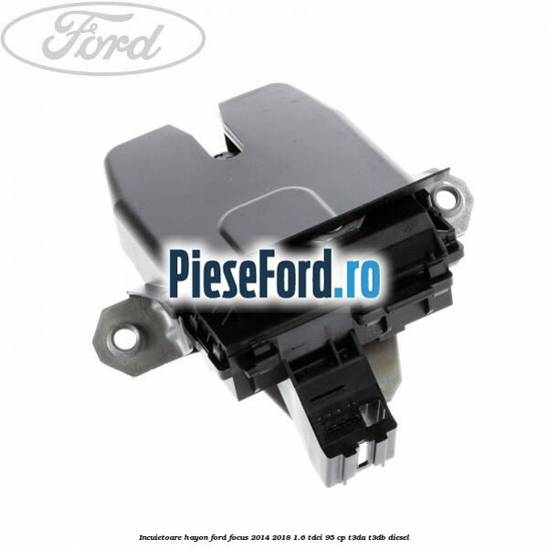 Incuietoare hayon Ford Focus 2014-2018 1.6 TDCi 95 cp T3DA, T3DB diesel