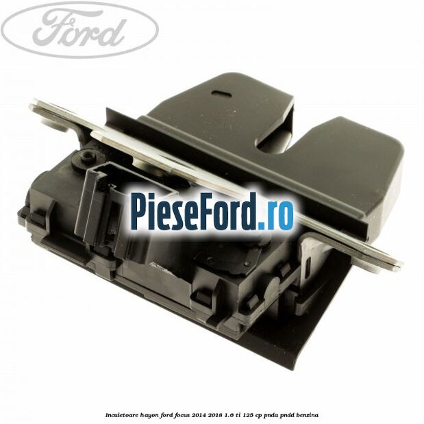 Incuietoare hayon Ford Focus 2014-2018 1.6 Ti 125 cp PNDA, PNDD benzina
