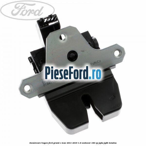 Incuietoare hayon Ford Grand C-Max 2011-2015 1.6 EcoBoost 150 cp JQDA, JQDB benzina