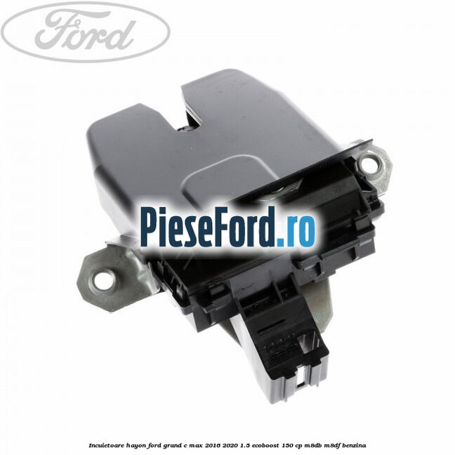 Incuietoare hayon Ford Grand C-Max 2016-2020 1.5 EcoBoost 150 cp M8DB, M8DF benzina