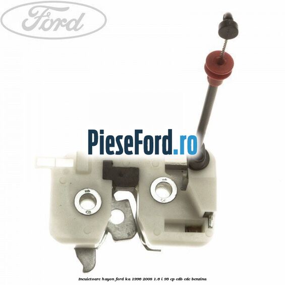 Incuietoare hayon Ford Ka 1996-2008 1.6 i 95 cp CDB, CDC benzina