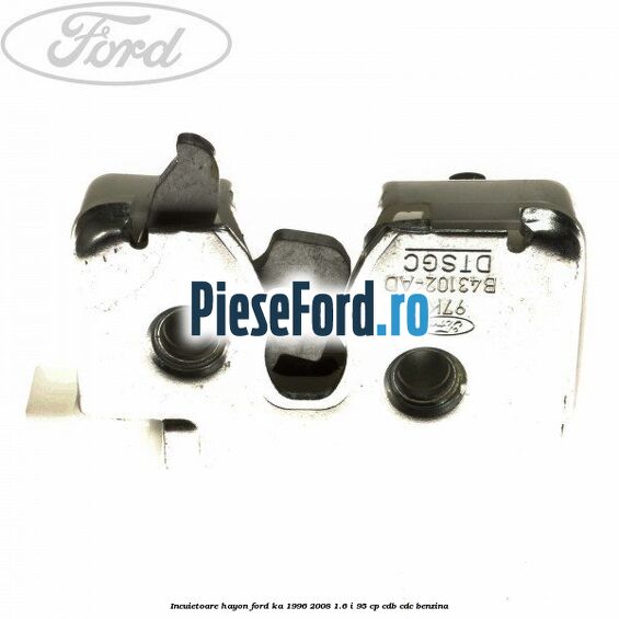 Incuietoare hayon Ford Ka 1996-2008 1.6 i 95 cp CDB, CDC benzina
