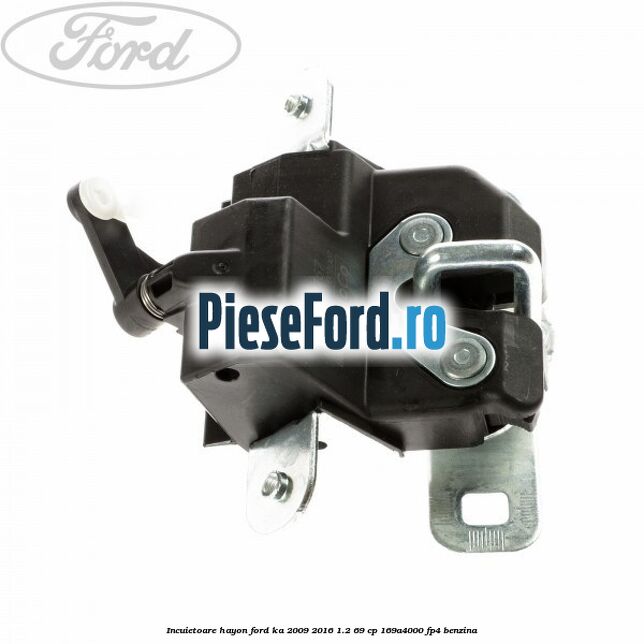 Incuietoare hayon Ford Ka 2009-2016 1.2 69 cp 169A4000, FP4 benzina