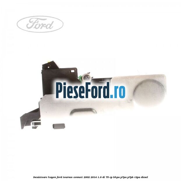 Incuietoare hayon Ford Tourneo Connect 2002-2014 1.8 Di 75 cp Incuietoare hayon Ford Tourneo Connect 2002-2014 1.8 Di 75 cp BHPA, P7PA, P7PB, R2PA diesel