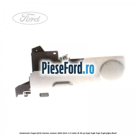 Incuietoare hayon Ford Tourneo Connect 2002-2014 1.8 Turbo Di 90 cp HCPA, HCPB, HCPC, HCPD, P9PA diesel