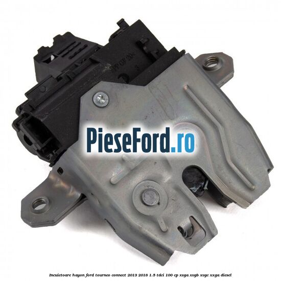 Incuietoare hayon Ford Tourneo Connect 2013-2018 1.5 TDCi 100 cp XVGA, XVGB, XVGC, XXGA diesel