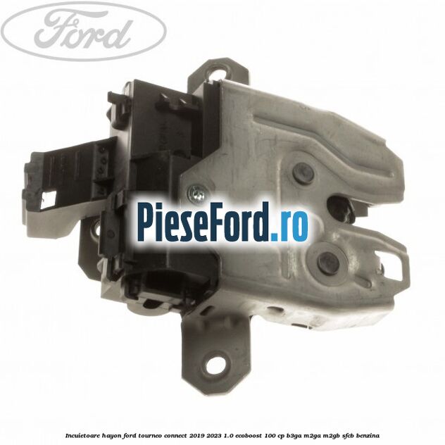 Incuietoare hayon Ford Tourneo Connect 2019-2023 1.0 EcoBoost 100 cp Incuietoare hayon Ford Tourneo Connect 2019-2023 1.0 EcoBoost 100 cp B3GA, M2GA, M2GB, SFCB benzina