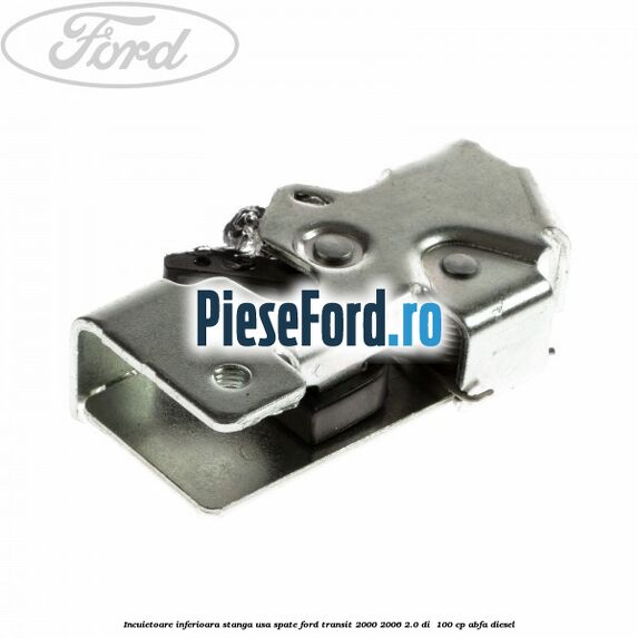 Incuietoare inferioara stanga usa spate Ford Transit 2000-2006 2.0 DI 100 cp Incuietoare inferioara stanga usa spate Ford Transit 2000-2006 2.0 DI 100 cp ABFA diesel
