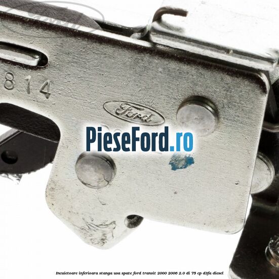 Incuietoare inferioara stanga usa spate Ford Transit 2000-2006 2.0 DI 75 cp D3FA diesel