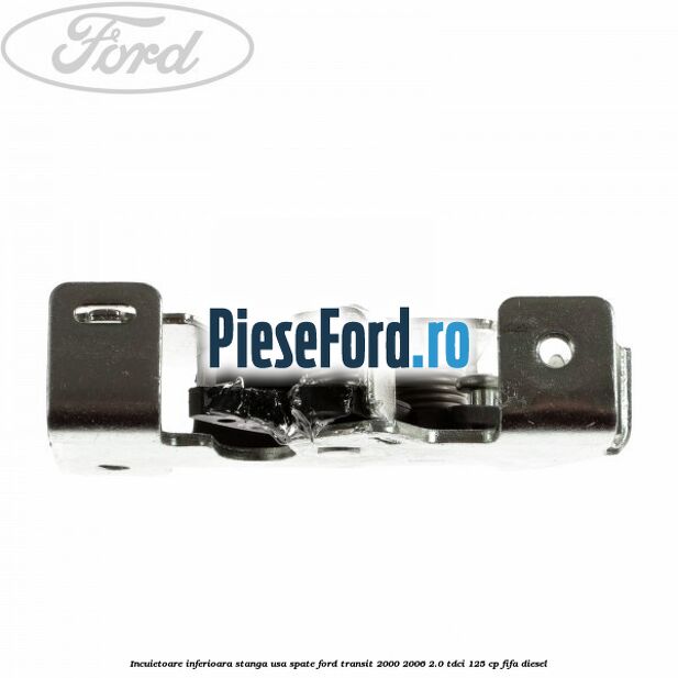 Incuietoare inferioara stanga usa spate Ford Transit 2000-2006 2.0 TDCi 125 cp FIFA diesel