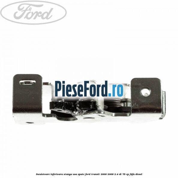 Incuietoare inferioara stanga usa spate Ford Transit 2000-2006 2.4 DI 75 cp F4FA diesel