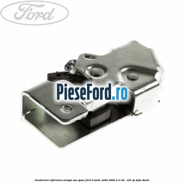Incuietoare inferioara stanga usa spate Ford Transit 2000-2006 2.4 TDE  125 cp DOFA diesel