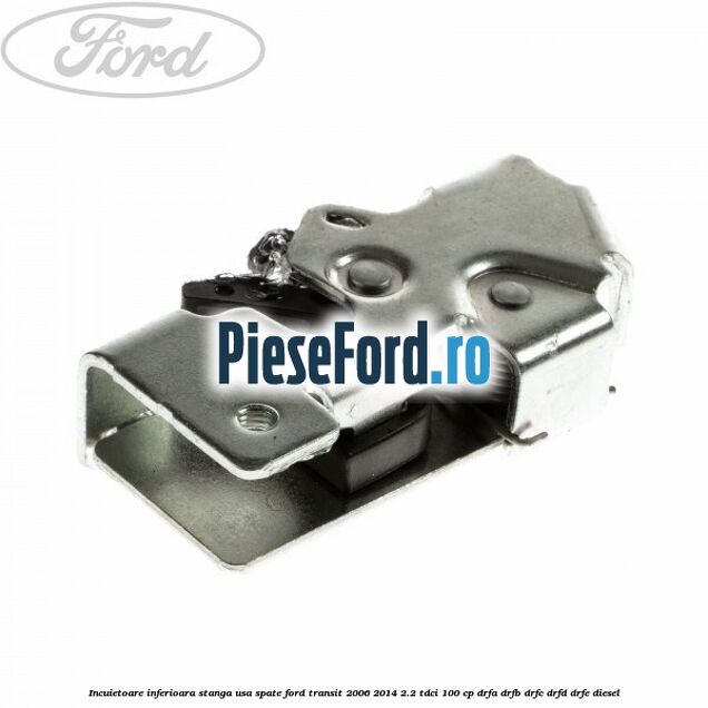 Incuietoare inferioara stanga usa spate Ford Transit 2006-2014 2.2 TDCi 100 cp Incuietoare inferioara stanga usa spate Ford Transit 2006-2014 2.2 TDCi 100 cp DRFA, DRFB, DRFC, DRFD, DRFE diesel