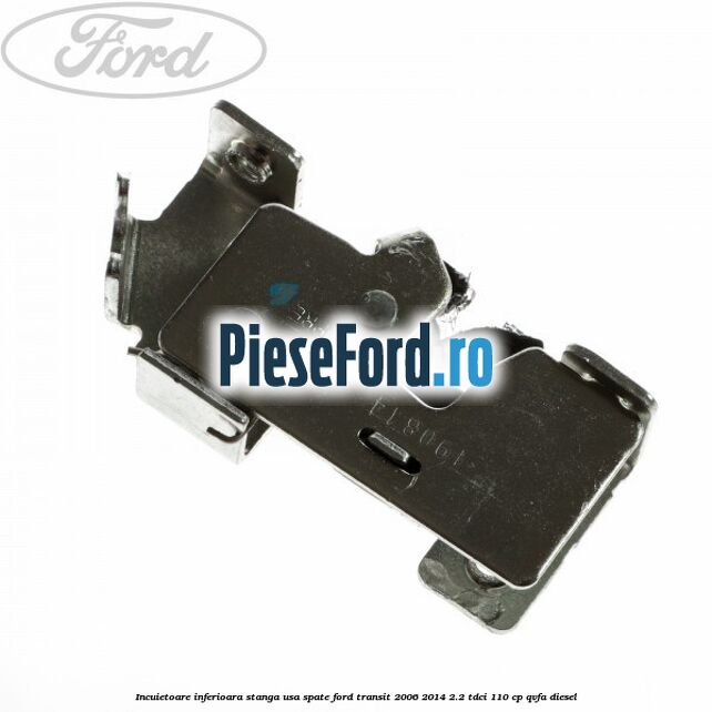 Incuietoare inferioara stanga usa spate Ford Transit 2006-2014 2.2 TDCi 110 cp QVFA diesel