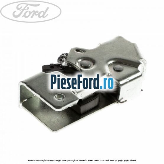 Incuietoare inferioara stanga usa spate Ford Transit 2006-2014 2.4 TDCi 100 cp Incuietoare inferioara stanga usa spate Ford Transit 2006-2014 2.4 TDCi 100 cp PHFA, PHFC diesel