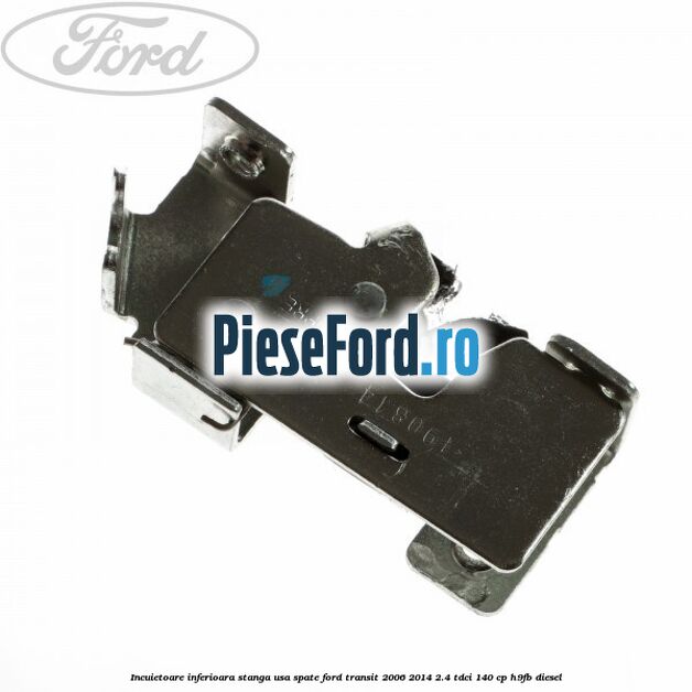 Incuietoare inferioara stanga usa spate Ford Transit 2006-2014 2.4 TDCi 140 cp H9FB diesel
