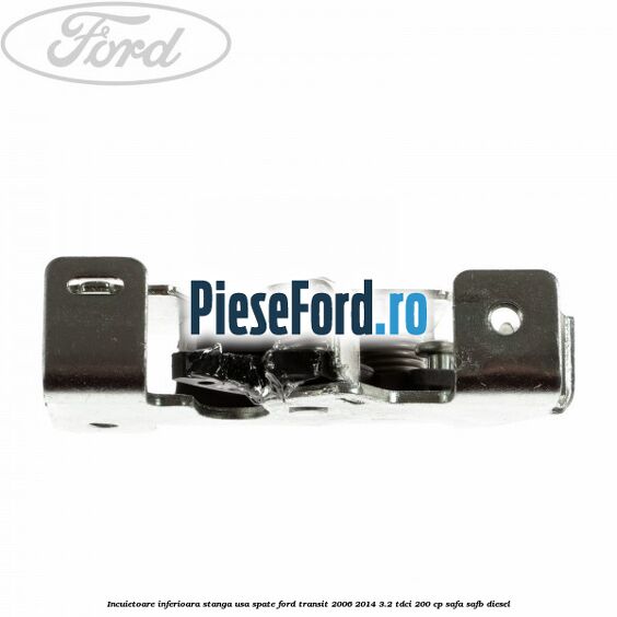 Incuietoare inferioara stanga usa spate Ford Transit 2006-2014 3.2 TDCi 200 cp SAFA, SAFB diesel