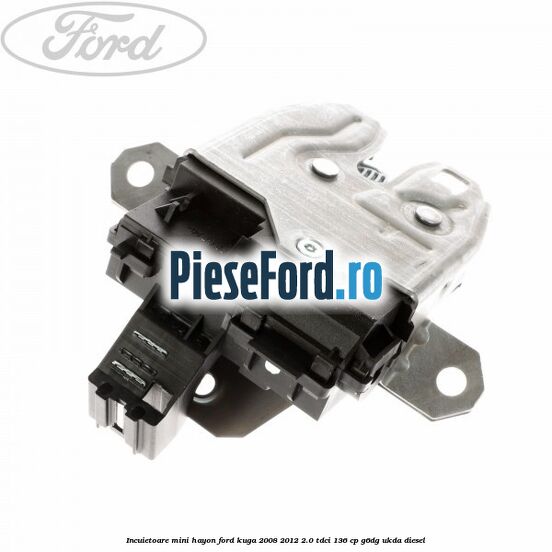 Incuietoare mini hayon Ford Kuga 2008-2012 2.0 TDCi 136 cp G6DG, UKDA diesel