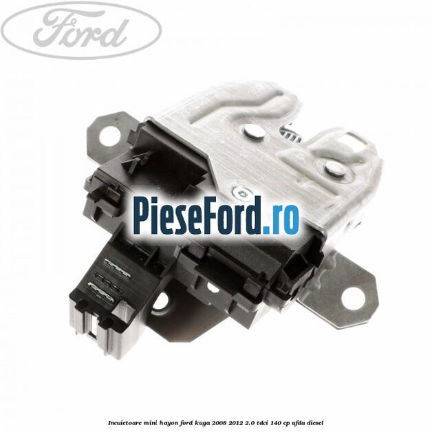 Incuietoare mini hayon Ford Kuga 2008-2012 2.0 TDCI 140 cp UFDA diesel
