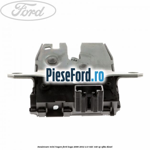 Incuietoare mini hayon Ford Kuga 2008-2012 2.0 TDCI 140 cp UFDA diesel