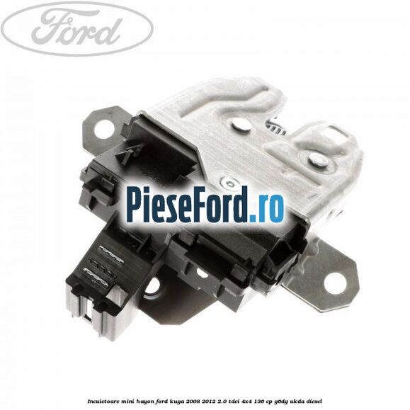 Incuietoare mini hayon Ford Kuga 2008-2012 2.0 TDCi 4x4 136 cp G6DG, UKDA diesel