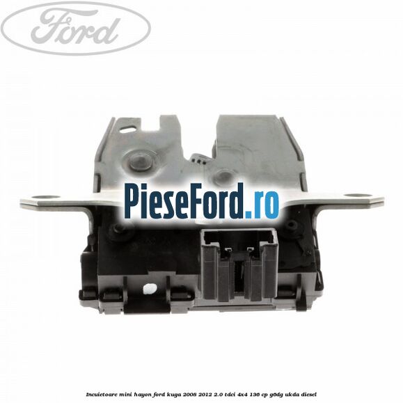 Incuietoare mini hayon Ford Kuga 2008-2012 2.0 TDCi 4x4 136 cp G6DG, UKDA diesel