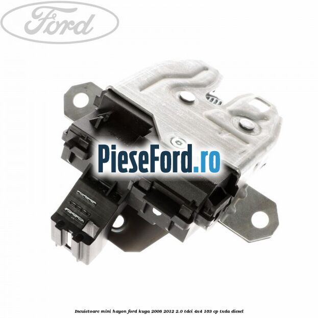 Incuietoare mini hayon Ford Kuga 2008-2012 2.0 TDCI 4x4 163 cp TXDA diesel