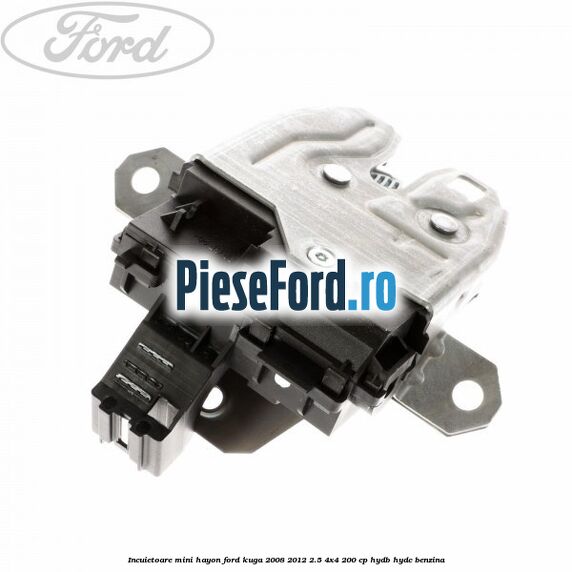 Incuietoare mini hayon Ford Kuga 2008-2012 2.5 4x4 200 cp HYDB, HYDC benzina