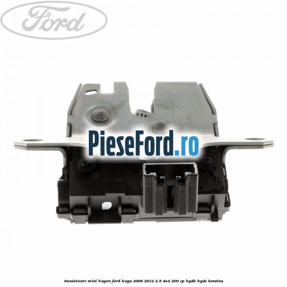 Incuietoare mini hayon Ford Kuga 2008-2012 2.5 4x4 200 cp HYDB, HYDC benzina
