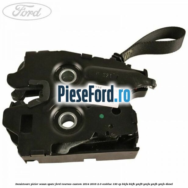 Incuietoare picior scaun spate Ford Tourneo Custom 2014-2018 2.0 EcoBlue 130 cp Incuietoare picior scaun spate Ford Tourneo Custom 2014-2018 2.0 EcoBlue 130 cp BKFA, BKFB, YMF6, YMFA, YMFB, YMFS diesel