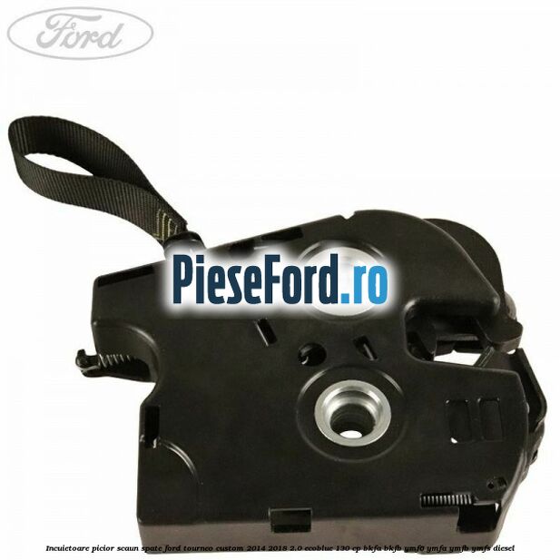 Incuietoare picior scaun spate Ford Tourneo Custom 2014-2018 2.0 EcoBlue 130 cp Incuietoare picior scaun spate Ford Tourneo Custom 2014-2018 2.0 EcoBlue 130 cp BKFA, BKFB, YMF6, YMFA, YMFB, YMFS diesel