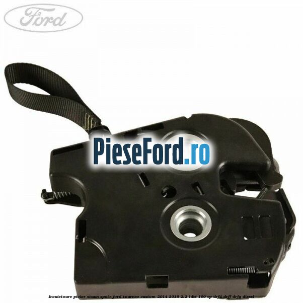 Incuietoare picior scaun spate Ford Tourneo Custom 2014-2018 2.2 TDCi 100 cp DRF4, DRFF, DRFG diesel