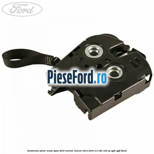 Incuietoare picior scaun spate Ford Tourneo Custom 2014-2018 2.2 TDCi 125 cp CYF4, CYFF diesel
