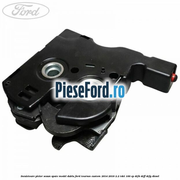 Incuietoare picior scaun spate model dublu Ford Tourneo Custom 2014-2018 2.2 TDCi 100 cp DRF4, DRFF, DRFG diesel