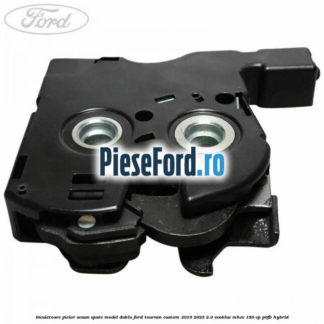 Incuietoare picior scaun spate model dublu Ford Tourneo Custom 2019-2023 2.0 EcoBlue mHEV 150 cp Incuietoare picior scaun spate model dublu Ford Tourneo Custom 2019-2023 2.0 EcoBlue mHEV 150 cp P0FB Hybrid