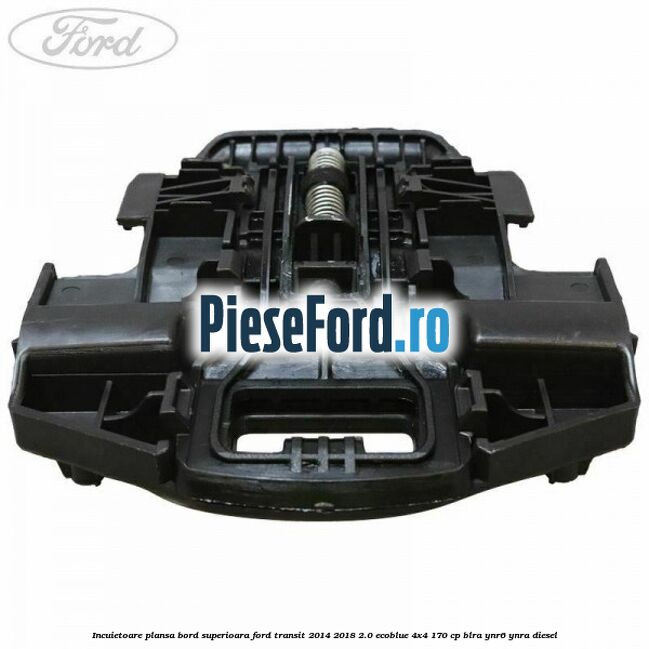 Incuietoare plansa bord superioara Ford Transit 2014-2018 2.0 EcoBlue 4x4 170 cp BLRA, YNR6, YNRA diesel