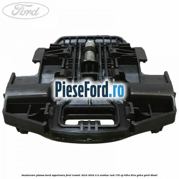 Incuietoare plansa bord superioara Ford Transit 2014-2018 2.0 EcoBlue RWD 170 cp Incuietoare plansa bord superioara Ford Transit 2014-2018 2.0 EcoBlue RWD 170 cp BLHA, BLRA, YNHA, YNR6 diesel